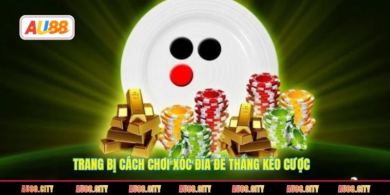 Trang bị cách chơi xóc đĩa để thắng kèo cược